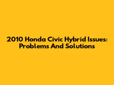2010 Honda Civic Hybrid Issues: Problems And Solutions